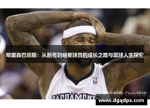 哈里森巴恩斯：从新秀到明星球员的成长之路与篮球人生探索