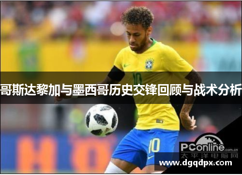 哥斯达黎加与墨西哥历史交锋回顾与战术分析