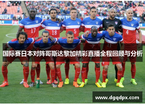 国际赛日本对阵哥斯达黎加精彩直播全程回顾与分析