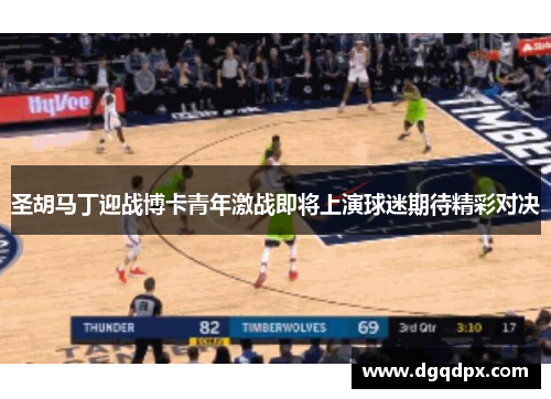 圣胡马丁迎战博卡青年激战即将上演球迷期待精彩对决