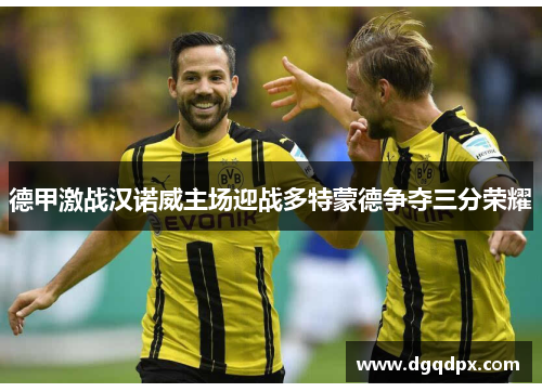 德甲激战汉诺威主场迎战多特蒙德争夺三分荣耀