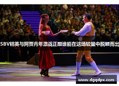 SBV精英与阿贾青年激战正酣谁能在这场较量中脱颖而出