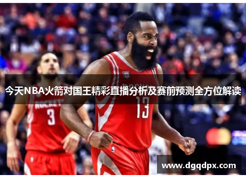 今天NBA火箭对国王精彩直播分析及赛前预测全方位解读